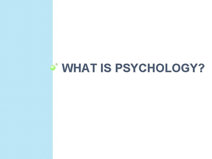 WHAT IS PSYCHOLOGY? 