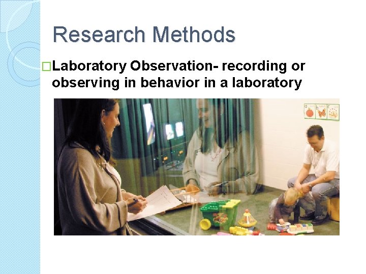 Research Methods �Laboratory Observation- recording or observing in behavior in a laboratory 