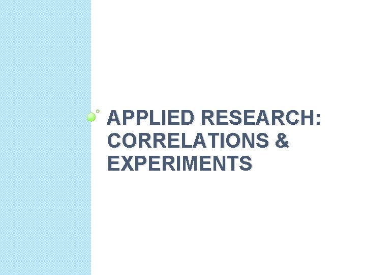 APPLIED RESEARCH: CORRELATIONS & EXPERIMENTS 