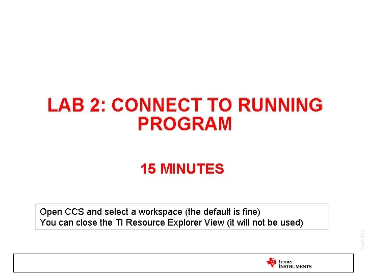 LAB 2: CONNECT TO RUNNING PROGRAM 15 MINUTES Open CCS and select a workspace