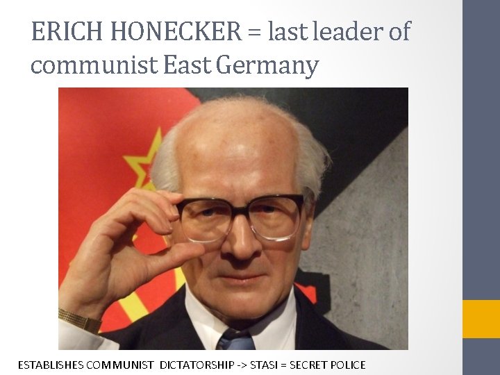 ERICH HONECKER = last leader of communist East Germany ESTABLISHES COMMUNIST DICTATORSHIP -> STASI