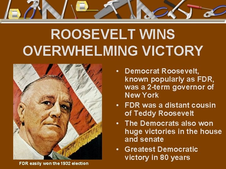 ROOSEVELT WINS OVERWHELMING VICTORY FDR easily won the 1932 election • Democrat Roosevelt, known