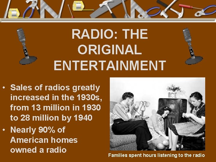 RADIO: THE ORIGINAL ENTERTAINMENT • Sales of radios greatly increased in the 1930 s,