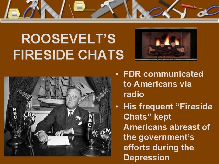 ROOSEVELT’S FIRESIDE CHATS • FDR communicated to Americans via radio • His frequent “Fireside