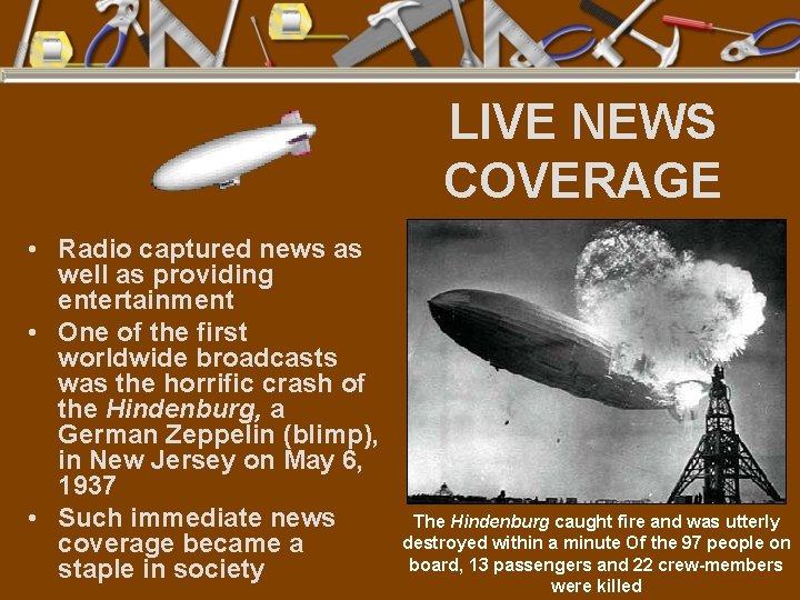 LIVE NEWS COVERAGE • Radio captured news as well as providing entertainment • One