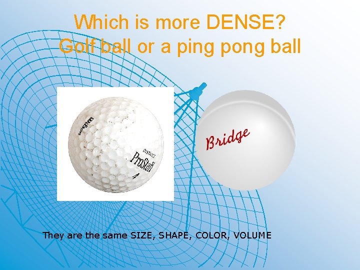 Which is more DENSE? Golf ball or a ping pong ball They are the