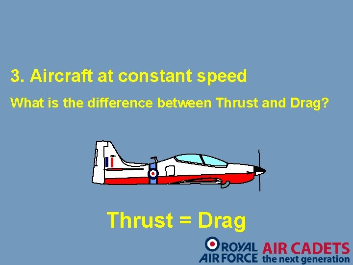 3. Aircraft at constant speed What is the difference between Thrust and Drag? Thrust