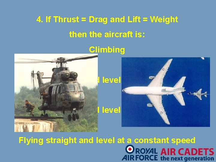 4. If Thrust = Drag and Lift = Weight then the aircraft is: Climbing