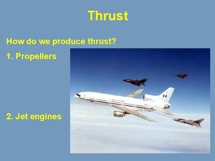 Thrust How do we produce thrust? 1. Propellers 2. Jet engines 