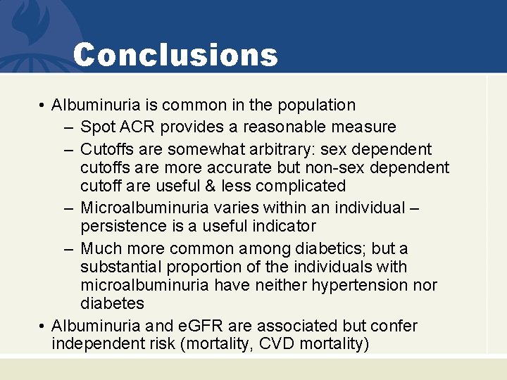 Conclusions • Albuminuria is common in the population – Spot ACR provides a reasonable