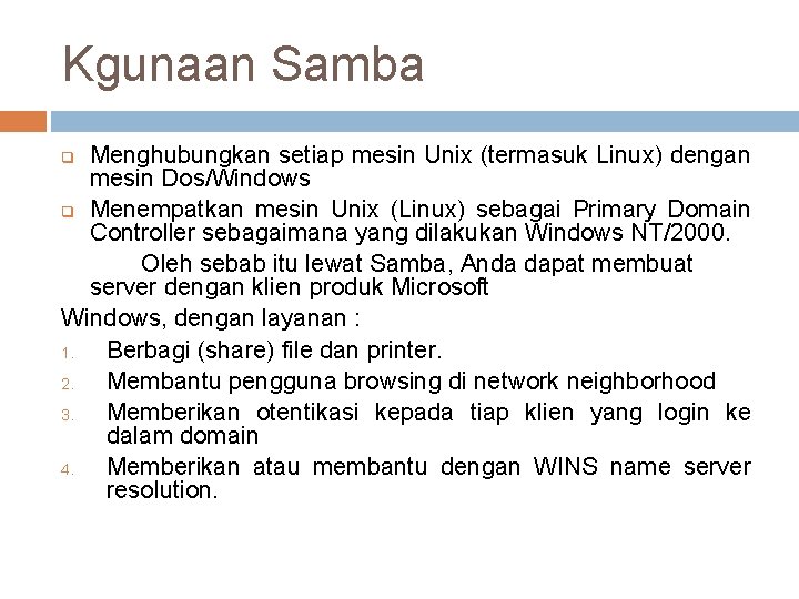 Kgunaan Samba Menghubungkan setiap mesin Unix (termasuk Linux) dengan mesin Dos/Windows q Menempatkan mesin