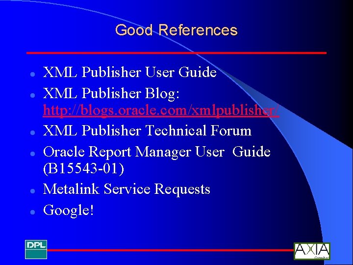 Good References l l l XML Publisher User Guide XML Publisher Blog: http: //blogs.