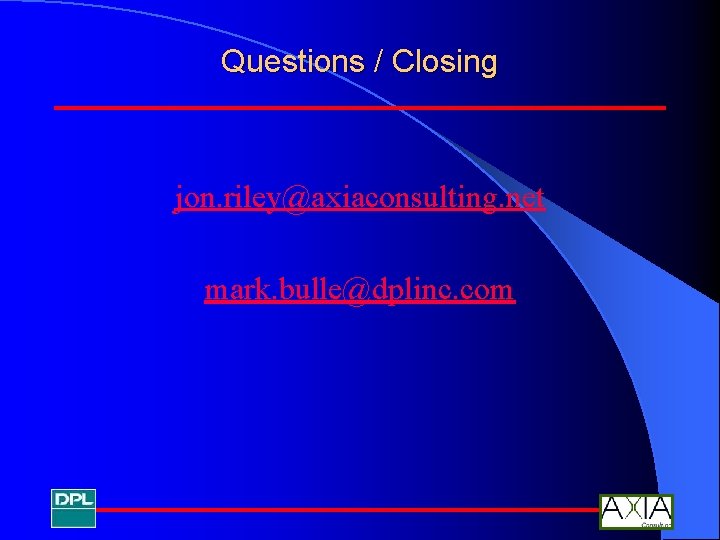 Questions / Closing jon. riley@axiaconsulting. net mark. bulle@dplinc. com 
