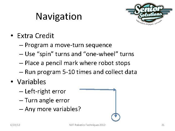 Navigation • Extra Credit – Program a move-turn sequence – Use “spin” turns and Navigation • Extra Credit – Program a move-turn sequence – Use “spin” turns and