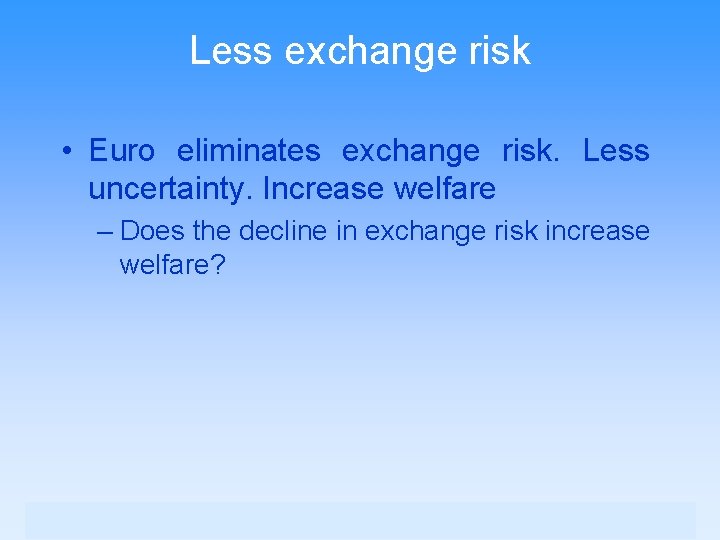 Less exchange risk • Euro eliminates exchange risk. Less uncertainty. Increase welfare – Does
