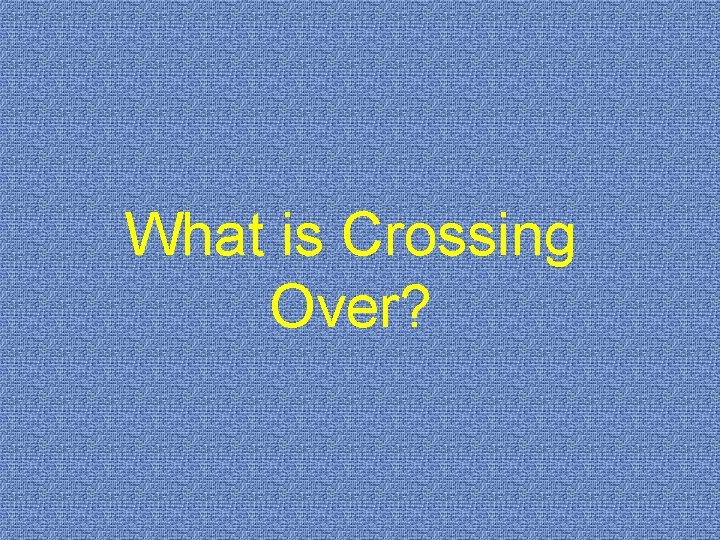 What is Crossing Over? 