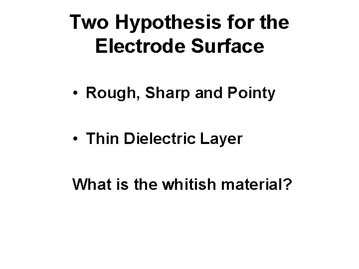 Two Hypothesis for the Electrode Surface • Rough, Sharp and Pointy • Thin Dielectric