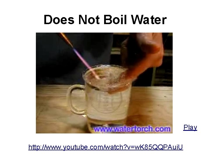 Does Not Boil Water Play http: //www. youtube. com/watch? v=w. K 85 QQPAui. U