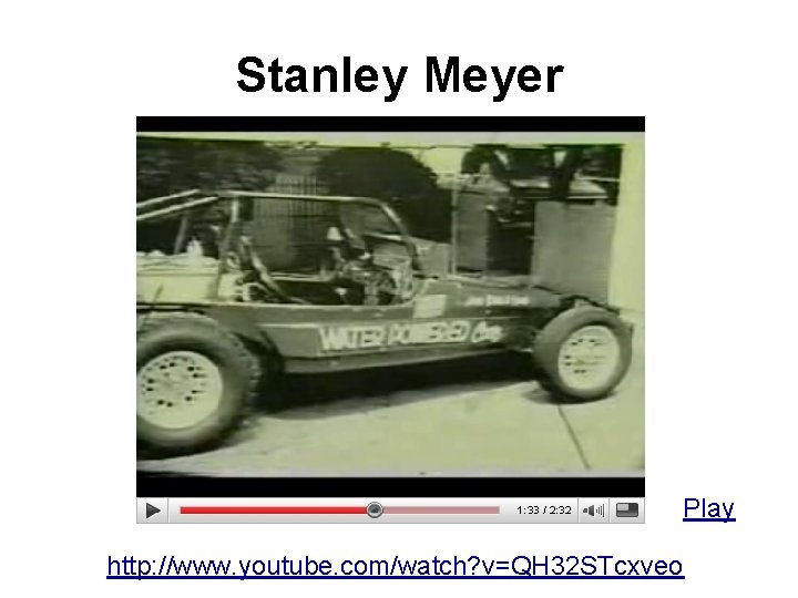 Stanley Meyer Play http: //www. youtube. com/watch? v=QH 32 STcxveo 