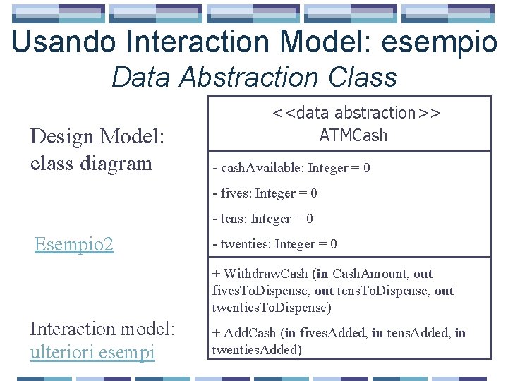 Usando Interaction Model: esempio Data Abstraction Class Design Model: class diagram <<data abstraction>> ATMCash