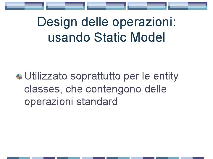 Design delle operazioni: usando Static Model Utilizzato soprattutto per le entity classes, che contengono