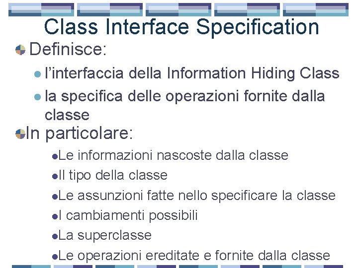 Class Interface Specification Definisce: l l’interfaccia della Information Hiding Class l la specifica delle