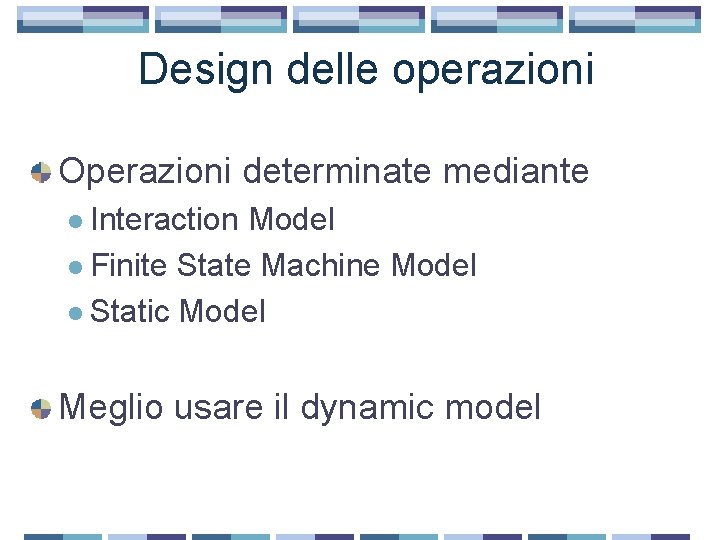 Design delle operazioni Operazioni determinate mediante l Interaction Model l Finite State Machine Model