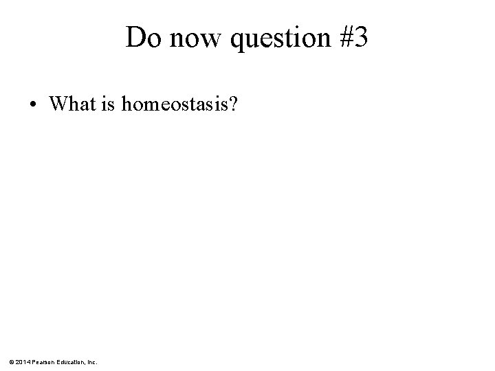 Do now question #3 • What is homeostasis? © 2014 Pearson Education, Inc. 