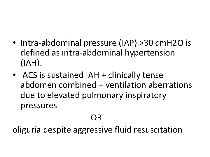  • Intra-abdominal pressure (IAP) >30 cm. H 2 O is defined as intra-abdominal