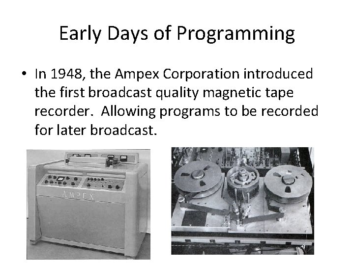 Early Days of Programming • In 1948, the Ampex Corporation introduced the first broadcast