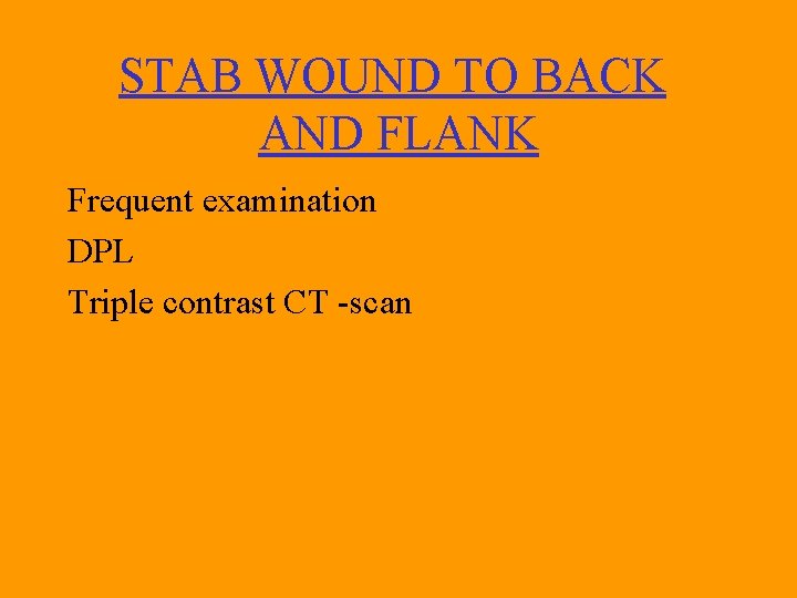 STAB WOUND TO BACK AND FLANK Frequent examination DPL Triple contrast CT -scan 