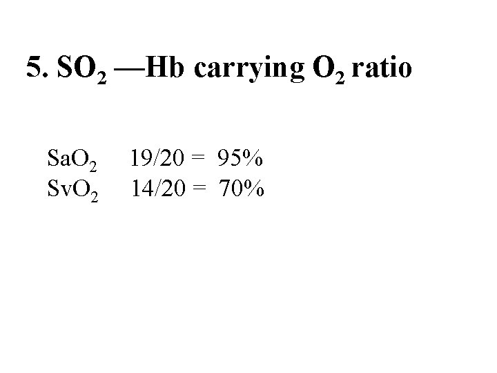 5. SO 2 —Hb carrying O 2 ratio Sa. O 2 19/20 = 95%