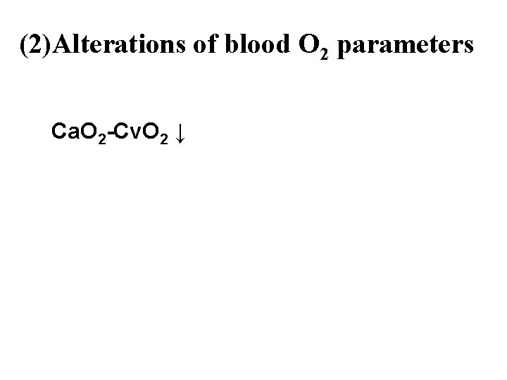 (2)Alterations of blood O 2 parameters Ca. O 2 -Cv. O 2 ↓ 