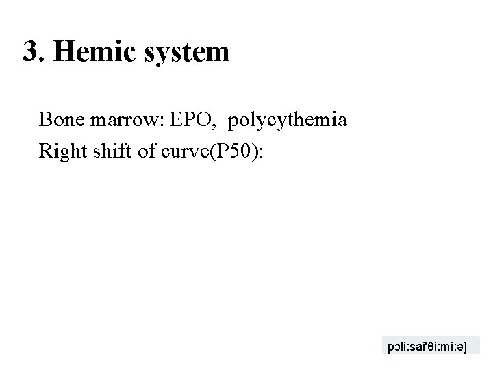 3. Hemic system Bone marrow: EPO, polycythemia Right shift of curve(P 50): pɔli: sai'θi: