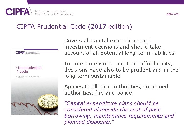 cipfa. org CIPFA Prudential Code (2017 edition) Covers all capital expenditure and investment decisions