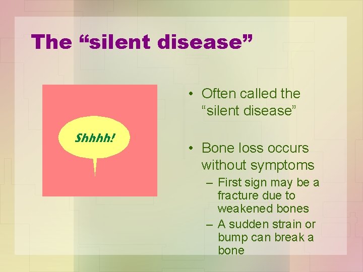 The “silent disease” • Often called the “silent disease” • Bone loss occurs without