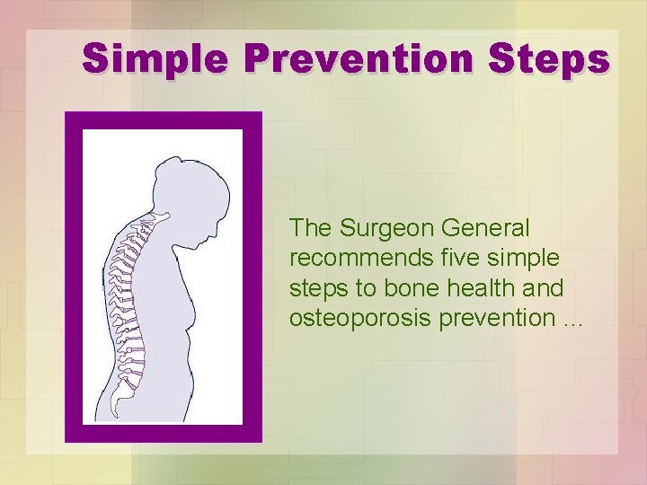 Simple Prevention Steps The Surgeon General recommends five simple steps to bone health and