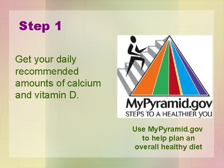 Step 1 Get your daily recommended amounts of calcium and vitamin D. Use My.