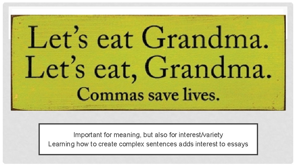 Important for meaning, but also for interest/variety Learning how to create complex sentences adds