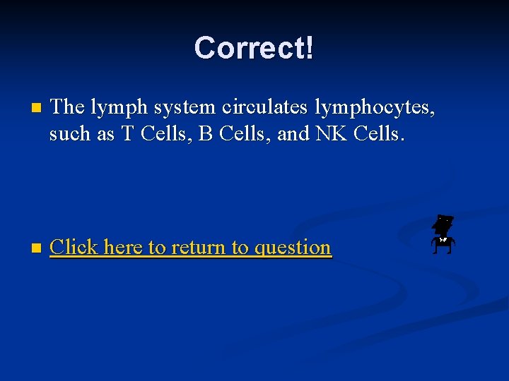 Correct! n The lymph system circulates lymphocytes, such as T Cells, B Cells, and