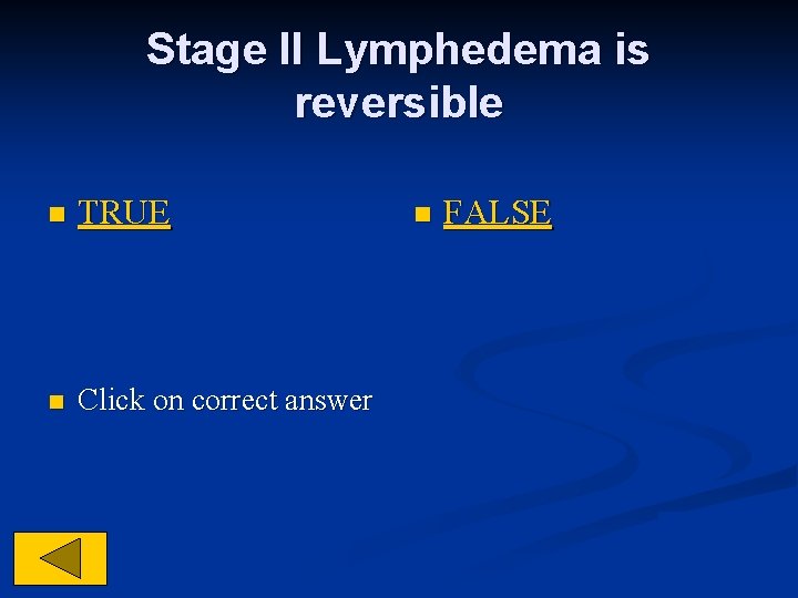 Stage II Lymphedema is reversible n TRUE n Click on correct answer n FALSE