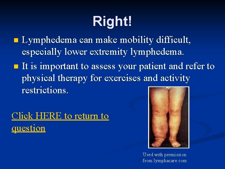 Right! Lymphedema can make mobility difficult, especially lower extremity lymphedema. n It is important