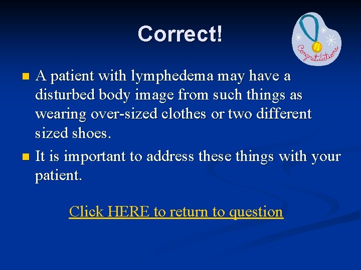 Correct! A patient with lymphedema may have a disturbed body image from such things