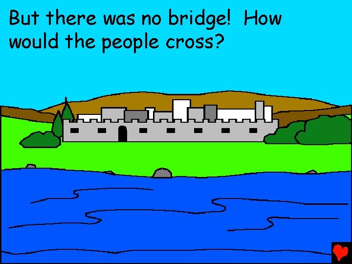 But there was no bridge! How would the people cross? 