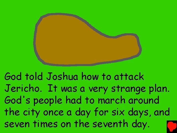 God told Joshua how to attack Jericho. It was a very strange plan. God's