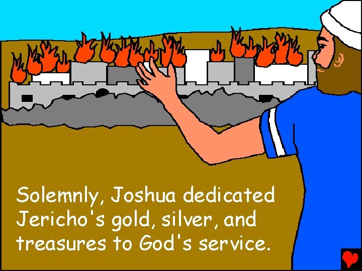 Solemnly, Joshua dedicated Jericho's gold, silver, and treasures to God's service. 