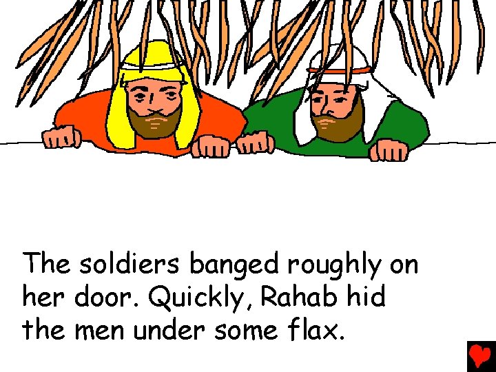 The soldiers banged roughly on her door. Quickly, Rahab hid the men under some