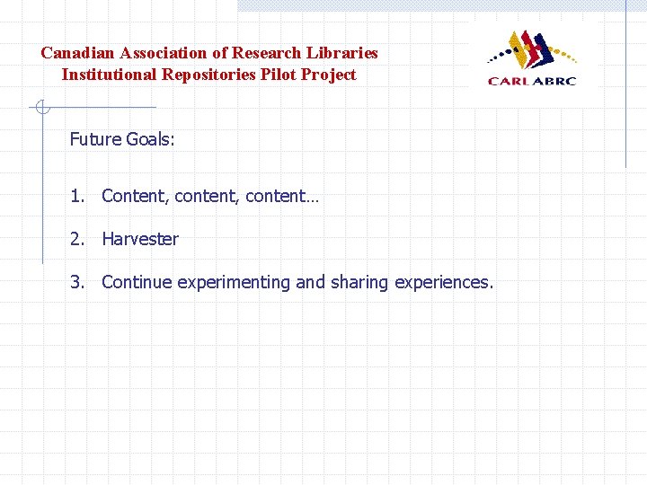 Canadian Association of Research Libraries Institutional Repositories Pilot Project Future Goals: 1. Content, content…