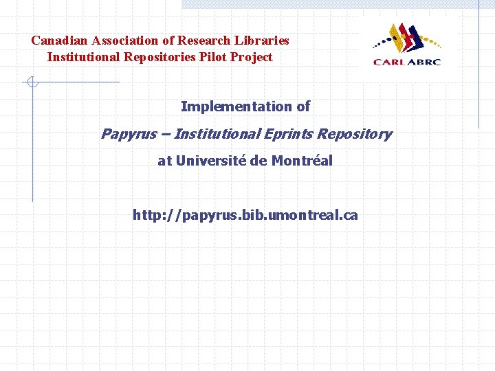 Canadian Association of Research Libraries Institutional Repositories Pilot Project Implementation of Papyrus – Institutional