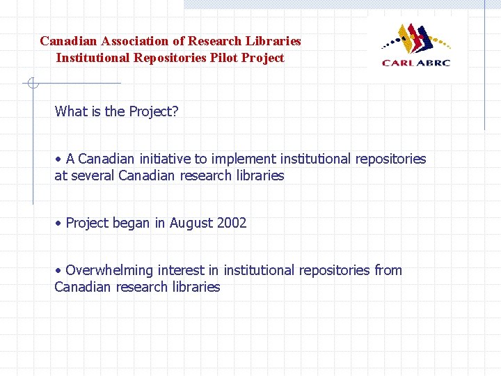 Canadian Association of Research Libraries Institutional Repositories Pilot Project What is the Project? •